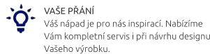 VAŠE PŘÁNÍ Váš nápad je pro nás inspirací. Nabízíme Vám kompletní servis i při návrhu designu Vašeho výrobku.