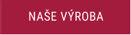 NAŠE VÝROBA