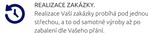 REALIZACE ZAKÁZKY. Realizace Vaší zakázky probíhá pod jednou střechou, a to od samotné výroby až po zabalení dle Vašeho přání.